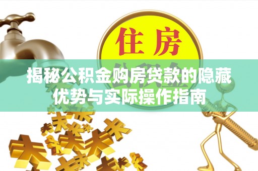 西夏揭秘公积金购房贷款的隐藏优势与实际操作指南
