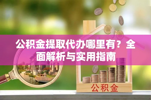 西夏公积金提取代办哪里有？全面解析与实用指南