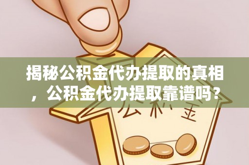 西夏揭秘公积金代办提取的真相，公积金代办提取靠谱吗？