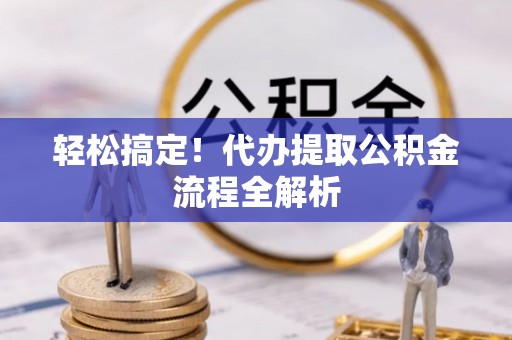 西夏轻松搞定！代办提取公积金流程全解析