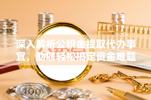 西夏深入解析公积金提取代办事宜，助您轻松搞定资金难题