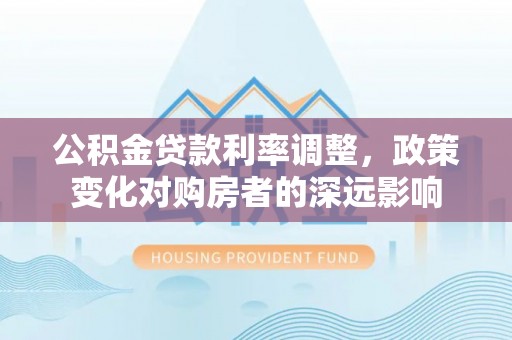 西夏公积金贷款利率调整，政策变化对购房者的深远影响
