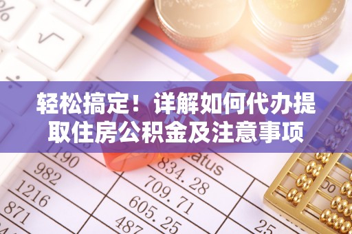 西夏轻松搞定！详解如何代办提取住房公积金及注意事项