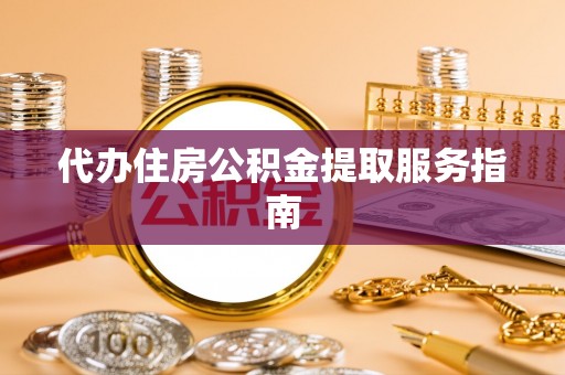 西夏代办住房公积金提取服务指南