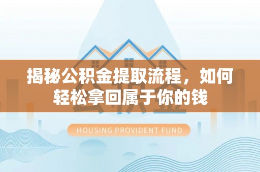 西夏揭秘公积金提取流程，如何轻松拿回属于你的钱