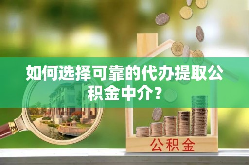 西夏如何选择可靠的代办提取公积金中介？