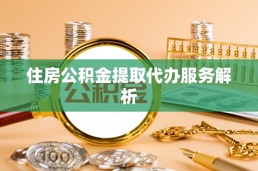 西夏住房公积金提取代办服务解析