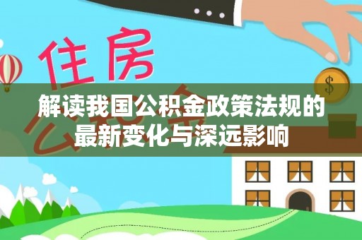 西夏解读我国公积金政策法规的最新变化与深远影响