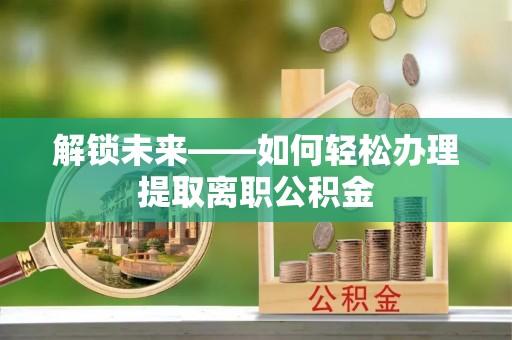 西夏解锁未来——如何轻松办理提取离职公积金