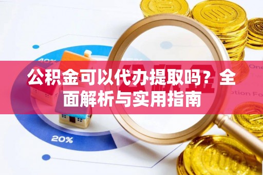 西夏公积金可以代办提取吗？全面解析与实用指南