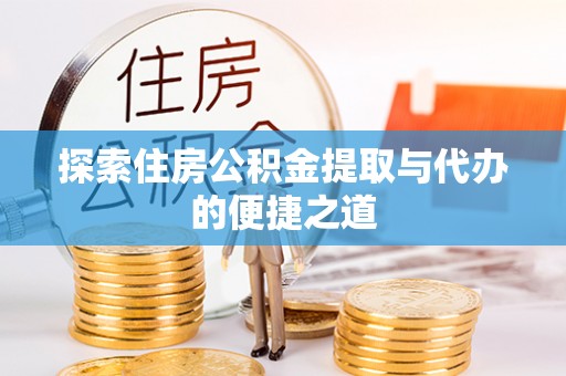 西夏探索住房公积金提取与代办的便捷之道