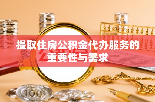 西夏提取住房公积金代办服务的重要性与需求