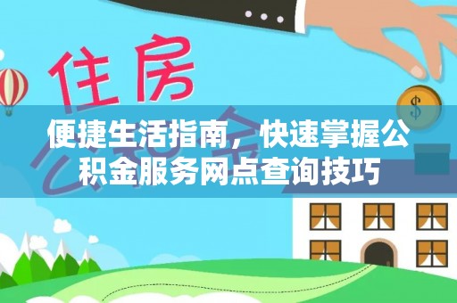 西夏便捷生活指南，快速掌握公积金服务网点查询技巧