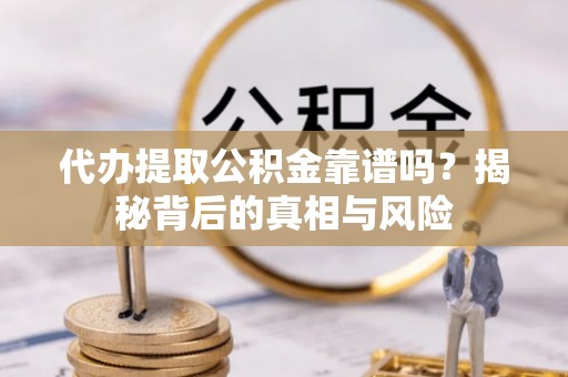 西夏代办提取公积金靠谱吗？揭秘背后的真相与风险