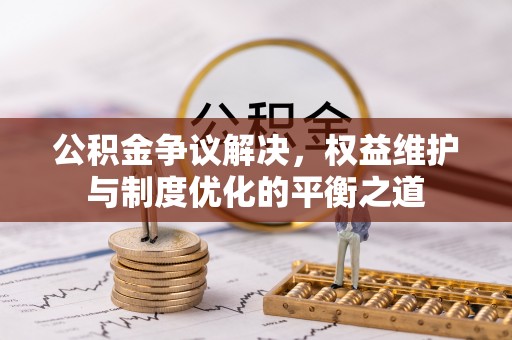 西夏公积金争议解决，权益维护与制度优化的平衡之道