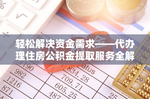 西夏轻松解决资金需求——代办理住房公积金提取服务全解析