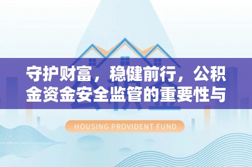 西夏守护财富，稳健前行，公积金资金安全监管的重要性与实践