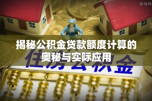 西夏揭秘公积金贷款额度计算的奥秘与实际应用