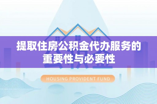 西夏提取住房公积金代办服务的重要性与必要性