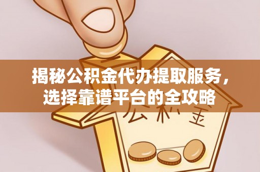 西夏揭秘公积金代办提取服务，选择靠谱平台的全攻略