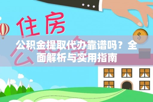 西夏公积金提取代办靠谱吗？全面解析与实用指南