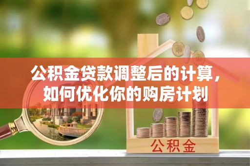 西夏公积金贷款调整后的计算，如何优化你的购房计划