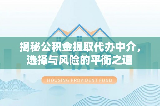 西夏揭秘公积金提取代办中介，选择与风险的平衡之道