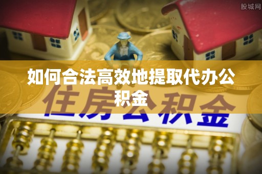 西夏如何合法高效地提取代办公积金