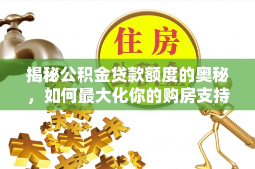 西夏揭秘公积金贷款额度的奥秘，如何最大化你的购房支持？