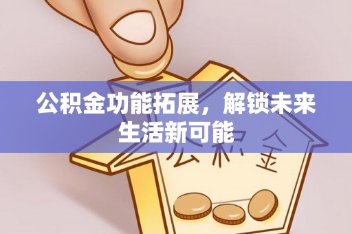 西夏公积金功能拓展，解锁未来生活新可能