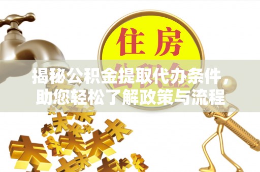 西夏揭秘公积金提取代办条件，助您轻松了解政策与流程