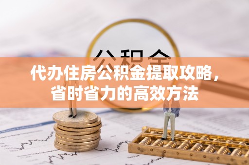 西夏代办住房公积金提取攻略，省时省力的高效方法