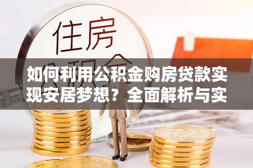 西夏如何利用公积金购房贷款实现安居梦想？全面解析与实用建议