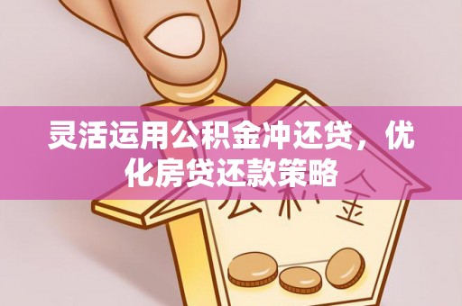 西夏灵活运用公积金冲还贷，优化房贷还款策略