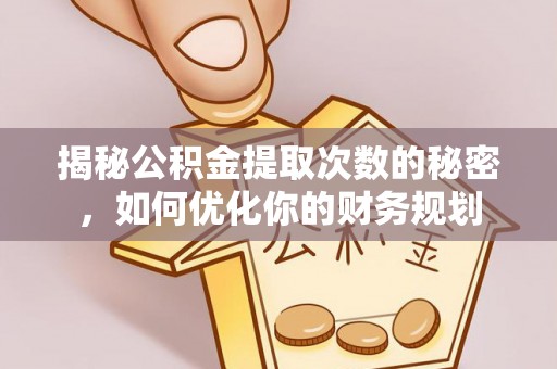 西夏揭秘公积金提取次数的秘密，如何优化你的财务规划