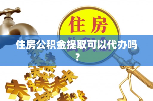 西夏住房公积金提取可以代办吗？