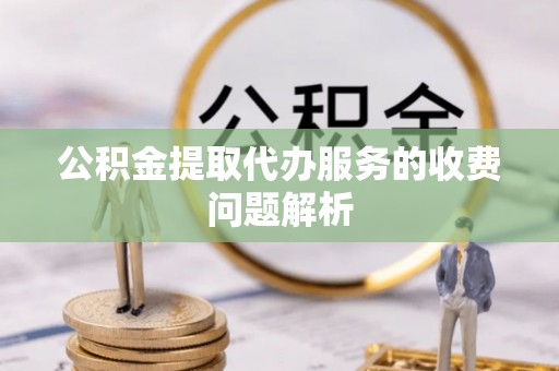 西夏公积金提取代办服务的收费问题解析