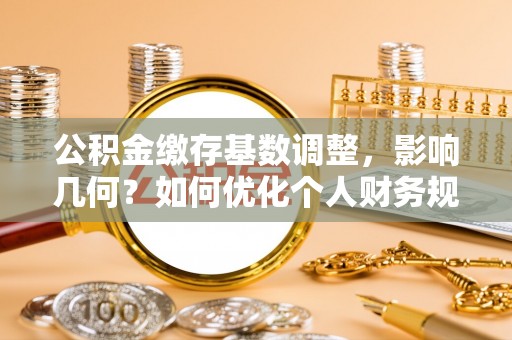 西夏公积金缴存基数调整，影响几何？如何优化个人财务规划