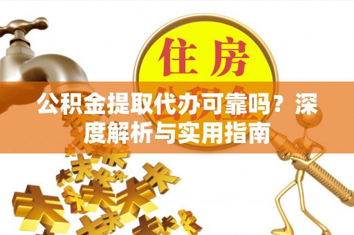 西夏公积金提取代办可靠吗？深度解析与实用指南