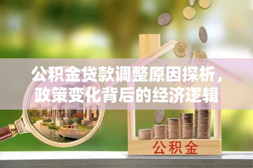 西夏公积金贷款调整原因探析，政策变化背后的经济逻辑