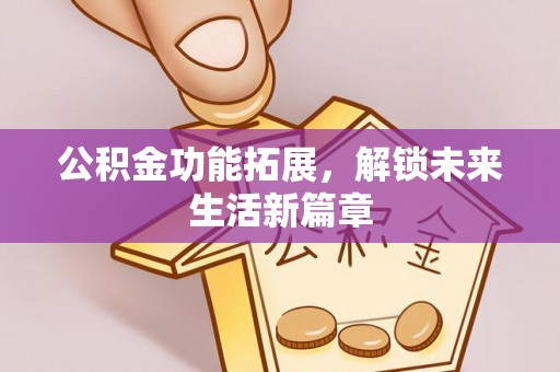 西夏公积金功能拓展，解锁未来生活新篇章