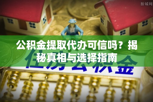 西夏公积金提取代办可信吗？揭秘真相与选择指南