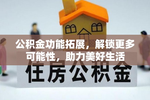 西夏公积金功能拓展，解锁更多可能性，助力美好生活