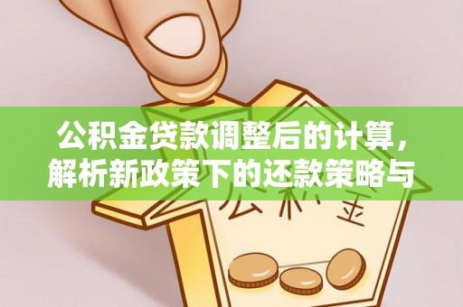 西夏公积金贷款调整后的计算，解析新政策下的还款策略与财务规划