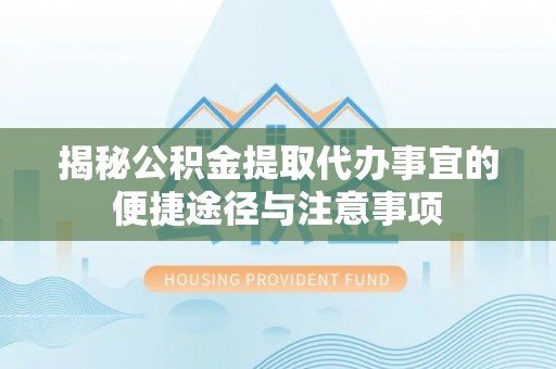 西夏揭秘公积金提取代办事宜的便捷途径与注意事项