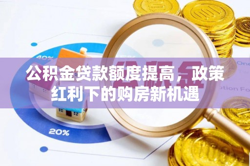 西夏公积金贷款额度提高，政策红利下的购房新机遇