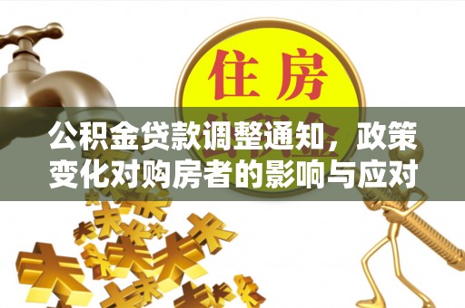西夏公积金贷款调整通知，政策变化对购房者的影响与应对策略