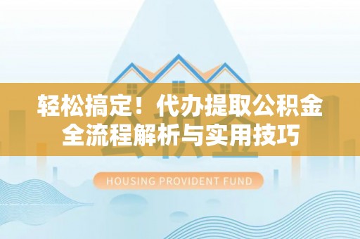 西夏轻松搞定！代办提取公积金全流程解析与实用技巧
