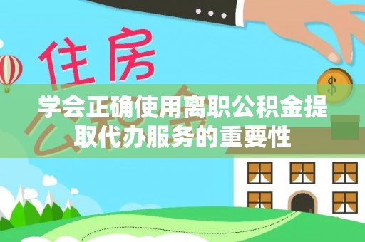 西夏学会正确使用离职公积金提取代办服务的重要性