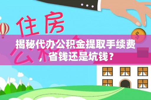 西夏揭秘代办公积金提取手续费，省钱还是坑钱？